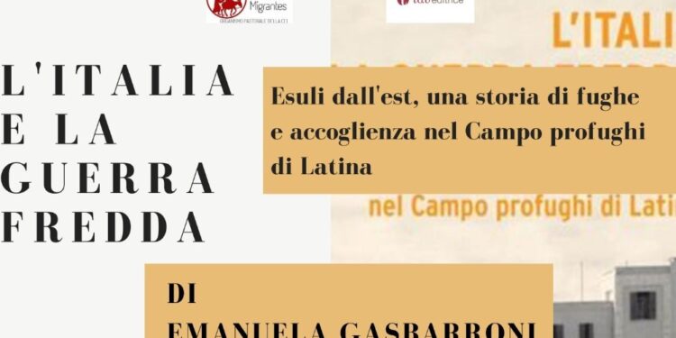 Presentazione “L’ITALIA E LA GUERRA FREDDA Esuli dall’Est, una storia di fughe e accoglienza nel Campo profughi di Latina” di Emanuela Gasbarroni