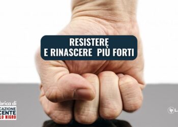 Resistere e rinascere più forti